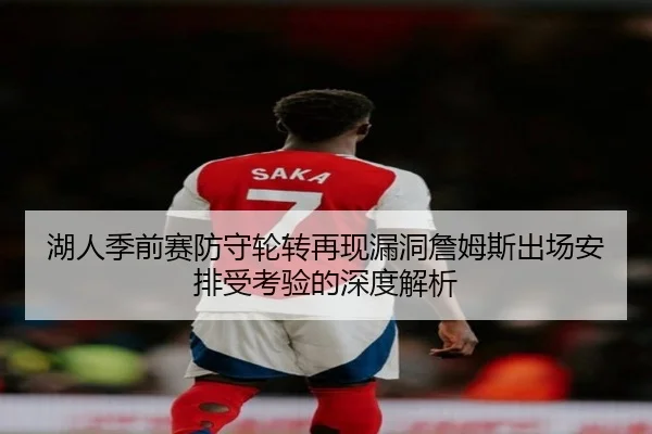 湖人季前赛防守轮转再现漏洞詹姆斯出场安排受考验的深度解析
